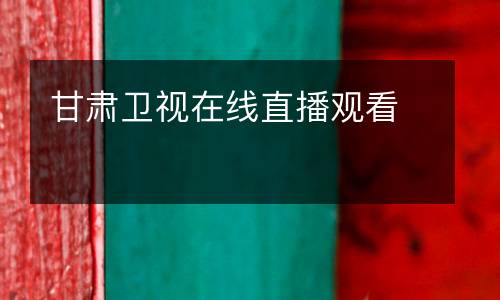 甘肅衛(wèi)視在線直播觀看