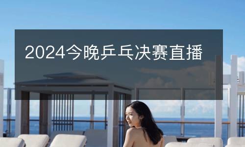 2024今晚乒乓決賽直播